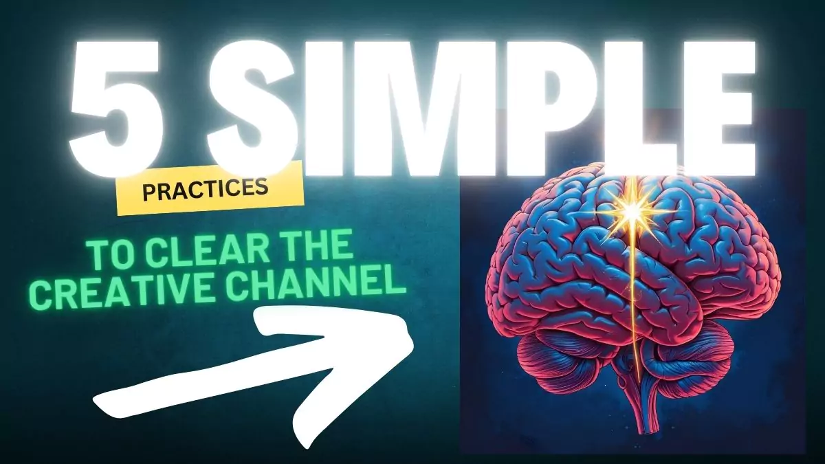 5 Simple Practices to Clear the Creative Channel