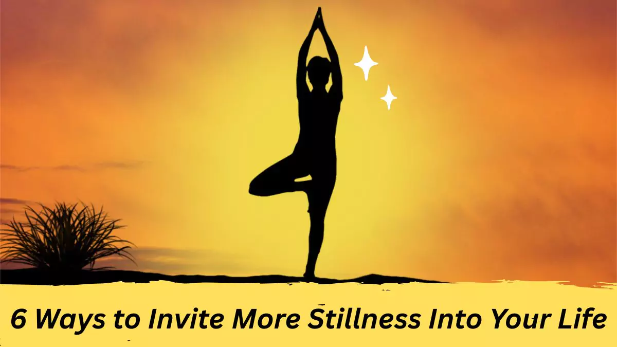 6 Ways to Invite More Stillness Into Your Life