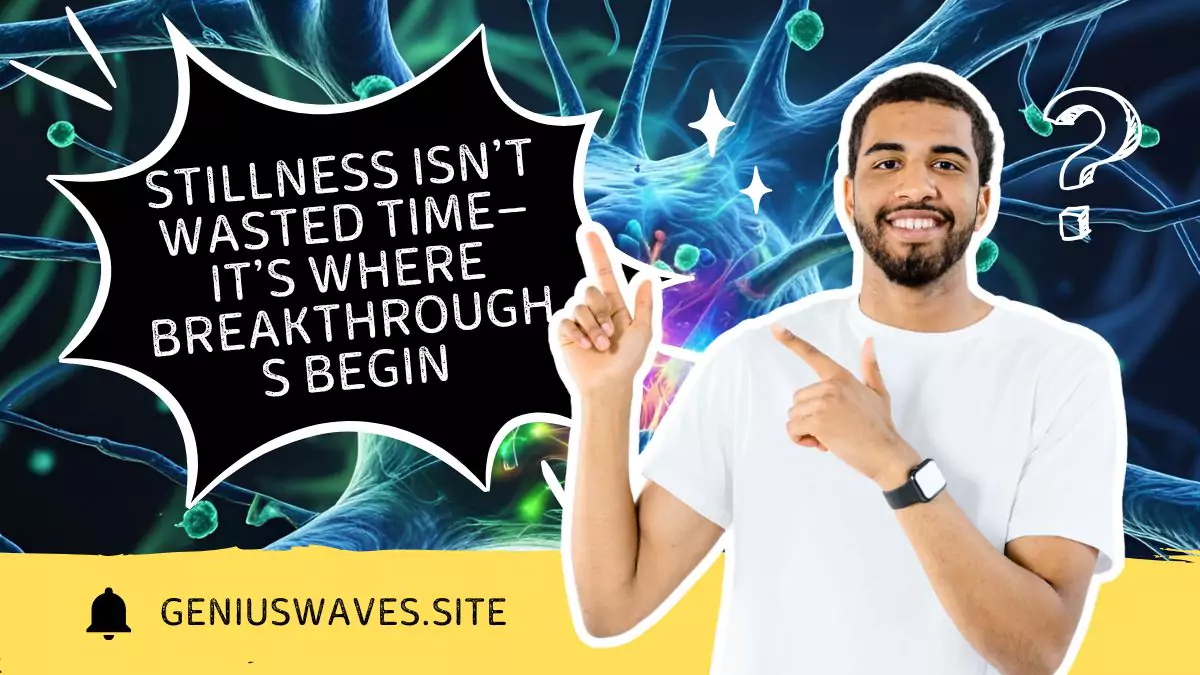 Stillness Isn’t Wasted Time—It’s Where Breakthroughs Begin